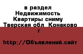  в раздел : Недвижимость » Квартиры сниму . Тверская обл.,Конаково г.